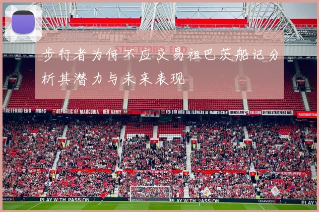 步行者为何不应交易祖巴茨船记分析其潜力与未来表现