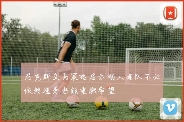尼克斯交易策略启示湖人建队不必依赖选秀也能重燃希望