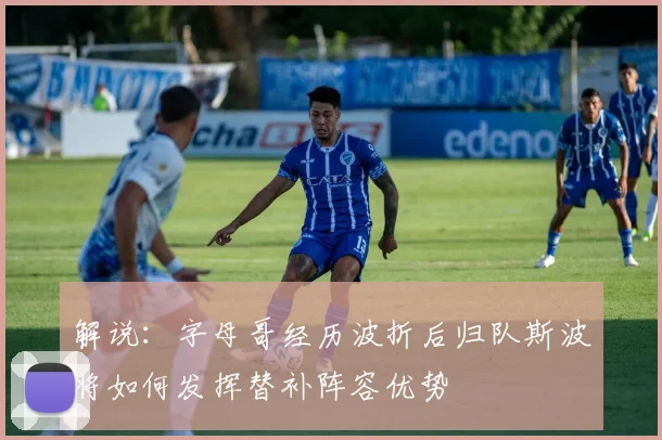 解说:字母哥经历波折后归队斯波将如何发挥替补阵容优势