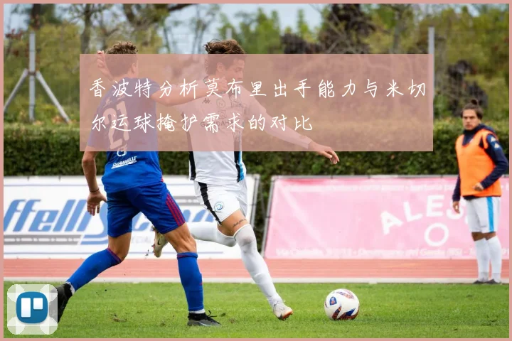 香波特分析莫布里出手能力与米切尔运球掩护需求的对比