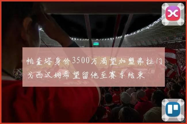 帕奎塔身价3500万渴望加盟弗拉门戈西汉姆希望留他至赛季结束