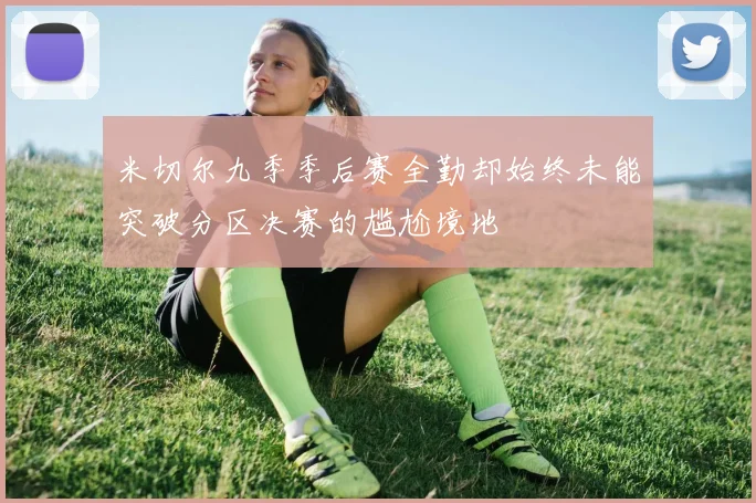 米切尔九季季后赛全勤却始终未能突破分区决赛的尴尬境地