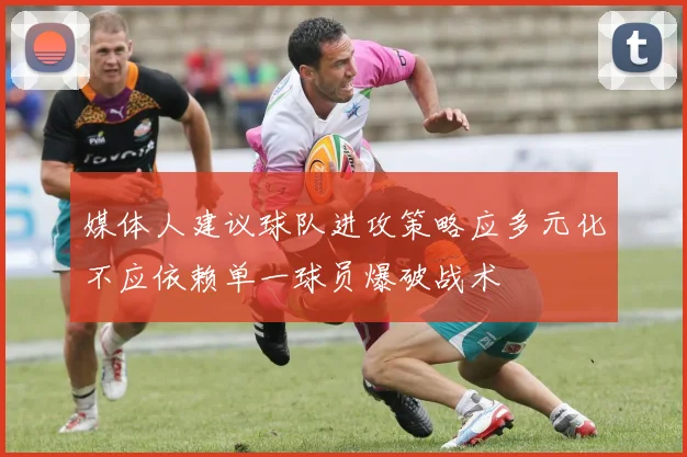 媒体人建议球队进攻策略应多元化不应依赖单一球员爆破战术